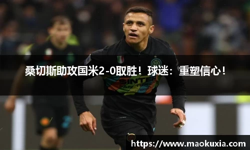 桑切斯助攻国米2-0取胜！球迷：重塑信心！