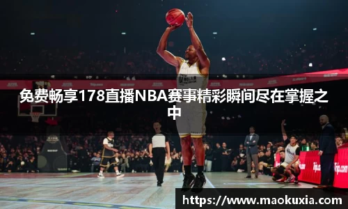 免费畅享178直播NBA赛事精彩瞬间尽在掌握之中