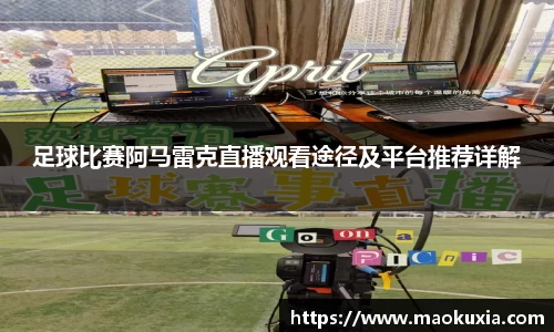足球比赛阿马雷克直播观看途径及平台推荐详解