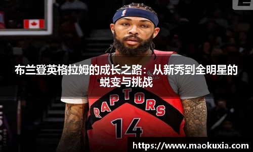 布兰登英格拉姆的成长之路：从新秀到全明星的蜕变与挑战