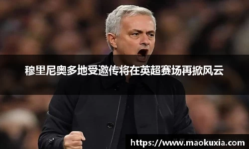 穆里尼奥多地受邀传将在英超赛场再掀风云